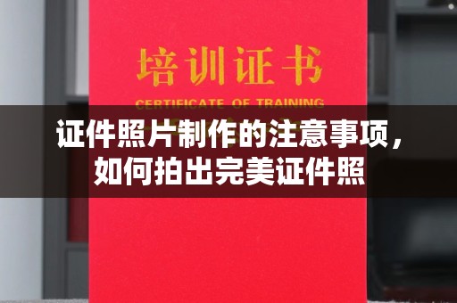 合作证件照片制作的注意事项，如何拍出完美证件照